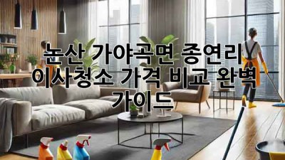 논산 가야곡면 종연리 이사청소 가격 비교 완벽 가이드