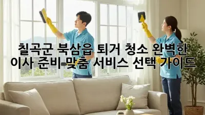 칠곡군 북삼읍 퇴거 청소: 완벽한 이사 준비, 맞춤 서비스 선택 가이드