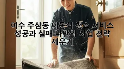 여수 주삼동 이동식 청소 서비스: 성공과 실패, 나만의 사업 전략 세우기