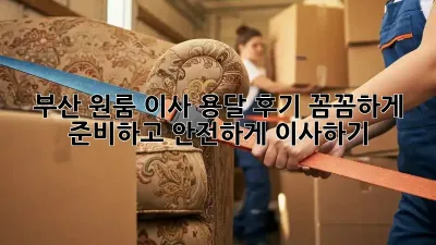 부산 원룸 이사 용달 후기: 꼼꼼하게 준비하고 안전하게 이사하기